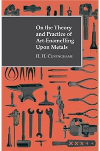 On the Theory and Practice of Art-Enamelling Upon Metals