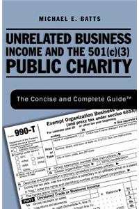 Unrelated Business Income and the 501(c)(3) Public Charity: The Concise and Complete Guide (TM)