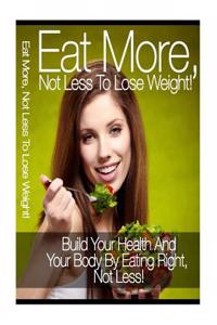 Eat More, Not Less to Lose Weight