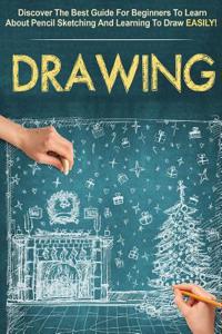 Drawing: Discover the Best Guide for Beginners to Learn about Pencil Sketching and Learning to Draw Easily!