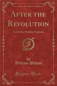 After the Revolution: And Other Holiday Fantasies (Classic Reprint)