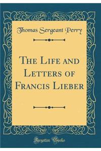 The Life and Letters of Francis Lieber (Classic Reprint)