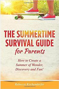 The Summertime Survival Guide for Parents: How to Create a Summer of Wonder, Discovery and Fun!