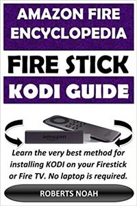 Amazon Fire Encyclopedia - Amazon Firestick Kodi Guide: Learn the Very Best Method for Installing Kodi on Your Firestick or Fire TV - No Laptop Is ... 100% Error Free Installation Plus Other Tips