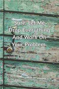 Sure, Let Me Drop Everything and Work On Your Problem.