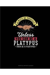 Always Be Yourself Unless You Can Be A Platypus Then Be A Platypus