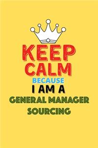 Keep Calm Because I Am A General Manager Sourcing - Funny General Manager Sourcing Notebook And Journal Gift