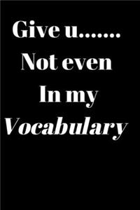 Give U....... not even in my vocabulary