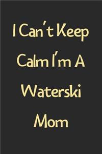 I Can't Keep Calm I'm A Waterski Mom