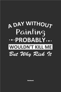 A Day Without Painting Probably Wouldn't Kill Me But Why Risk It Notebook: NoteBook / Journla Painting Gift, 120 Pages, 6x9, Soft Cover, Matte Finish