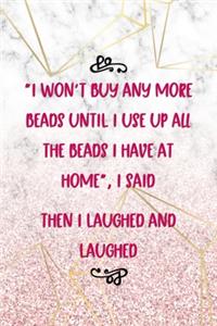 I Won't Buy Any More Beads Until I Use Up All The Beads I Have At Home, I Said. Then I Laughed And Laughed...