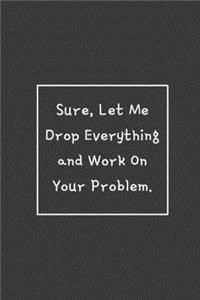 Sure, Let Me Drop Everything and Work On Your Problem.