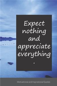 Expect nothing and appreciate everything.