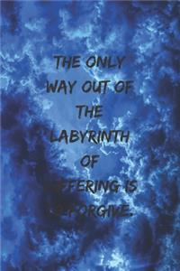 The only way out of the labyrinth of suffering is to forgive.