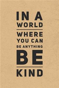 In A World Where You Can Be Anything Be Kind