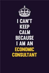 I can't Keep Calm Because I Am An Economic Consultant