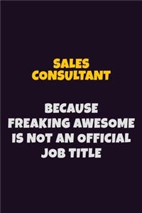 Sales Consultant, Because Freaking Awesome Is Not An Official Job Title: 6X9 Career Pride Notebook Unlined 120 pages Writing Journal