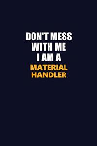 Don't Mess With Me I Am A Material handler