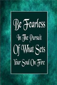 Be Fearless In The Pursuit Of What Sets Your Soul On Fire