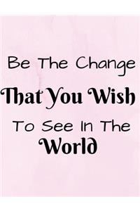 Be The Change That You Wish To See In The World