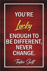 Your Lucky Enough To Be Different, Never Change - Taylor Swift