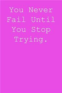 You never fail until you stop trying.