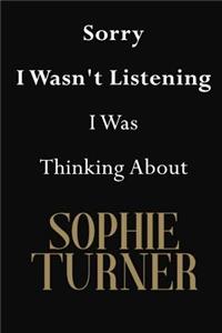 Sorry I Wasn't Listening I Was Thinking About Sophie Turner