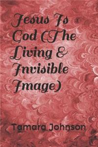 Jesus Is God (the Living & Invisible Image)