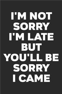 I'm Not Sorry I'm Late But You'll Be Sorry I Came