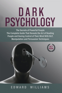 Dark Psychology: The Secrets of Powerful People The Complete Guide That Reveals the Art of Reading People and Having Control of Their Mind With NLP, Manipulation, an