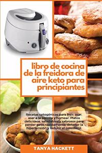 Libro de Cocina de la Freidora de Aire Keto para Principiantes: Recetas cetogénicas para freír, asar, asar a la parrilla y hornear. Platos deliciosos, saludables y sabrosos para perder peso rápidamente, detener l