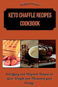 Keto Chaffle Recipes Cookbook: Satisfying and Flagrant Recipes to Loss Weight and Maximize your Energy