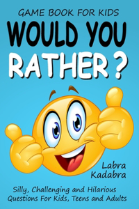 Would You Rather? Silly, Challenging and Hilarious Questions For Kids, Teens and Adults