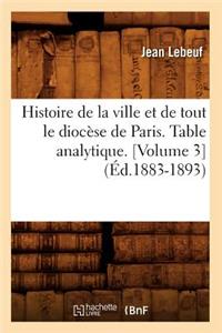 Histoire de la Ville Et de Tout Le Diocèse de Paris. Table Analytique. [Volume 3] (Éd.1883-1893)