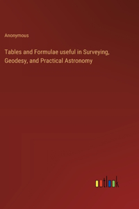 Tables and Formulae useful in Surveying, Geodesy, and Practical Astronomy