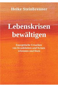 Lebenskrisen bewältigen: Energetische Ursachen von Krankheiten und Krisen erkennen und lösen