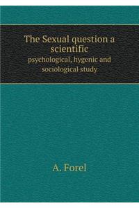 The Sexual Question a Scientific Psychological, Hygenic and Sociological Study