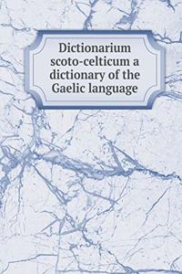 Dictionarium Scoto-Celticum a Dictionary of the Gaelic Language