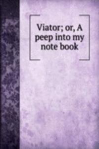 Viator; or, A peep into my note book