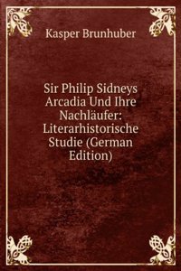 Sir Philip Sidneys Arcadia Und Ihre Nachlaufer: Literarhistorische Studie (German Edition)