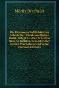 Die Unwissenschaftlichkeit Im Gebiete Der Altestamentlichen Kritik, Belegt Aus Den Schriften Neuerer Kritiker, Besonders Der Herren Von Bohlen Und Vatke (German Edition)
