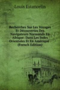 Recherches Sur Les Voyages Et Decouvertes Des Navigateurs Normands En Afrique: Dans Les Indes Orientales Et En Amerique . (French Edition)