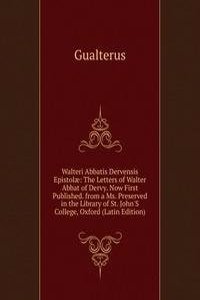 Walteri Abbatis Dervensis Epistolae: The Letters of Walter Abbat of Dervy. Now First Published. from a Ms. Preserved in the Library of St. John'S College, Oxford (Latin Edition)