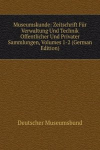 Museumskunde: Zeitschrift Fur Verwaltung Und Technik Offentlicher Und Privater Sammlungen, Volumes 1-2 (German Edition)