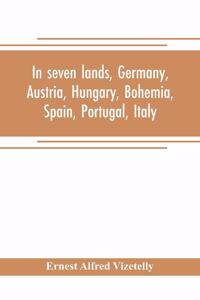 In seven lands, Germany, Austria, Hungary, Bohemia, Spain, Portugal, Italy