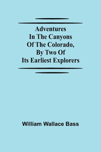 Adventures in the Canyons of the Colorado, by Two of Its Earliest Explorers