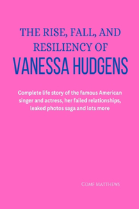 The Rise, Fall, and Resiliency of Vanessa Hudgens