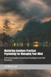 Mastering Emotions Practical Psychology for Managing Your Mind