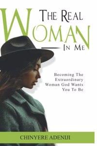 Real Woman in Me: Becoming the Extraordinary woman God wants you to be.