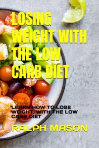 Losing Weight with the Low Carb Diet: Learn How to Lose Weight, with the Low Carb Diet